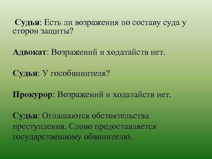 Судья: Есть ли возражения по составу суда у сторон защиты? Адвокат: Возражений и ходатайств