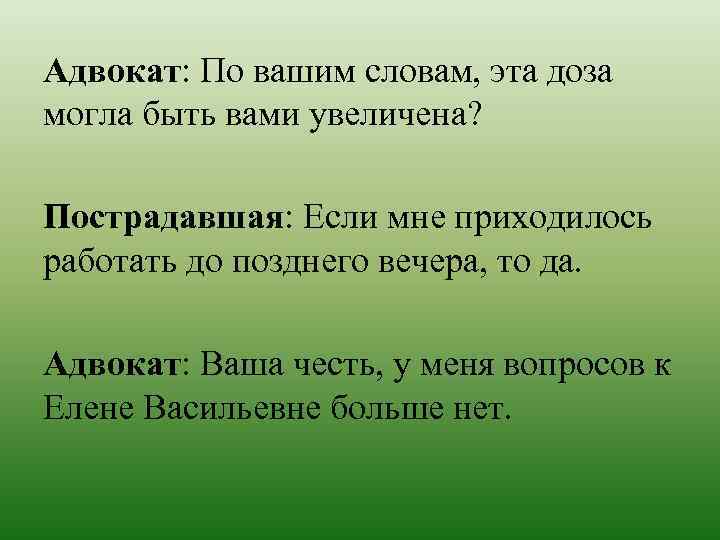 Адвокат: По вашим словам, эта доза могла быть вами увеличена? Пострадавшая: Если мне приходилось