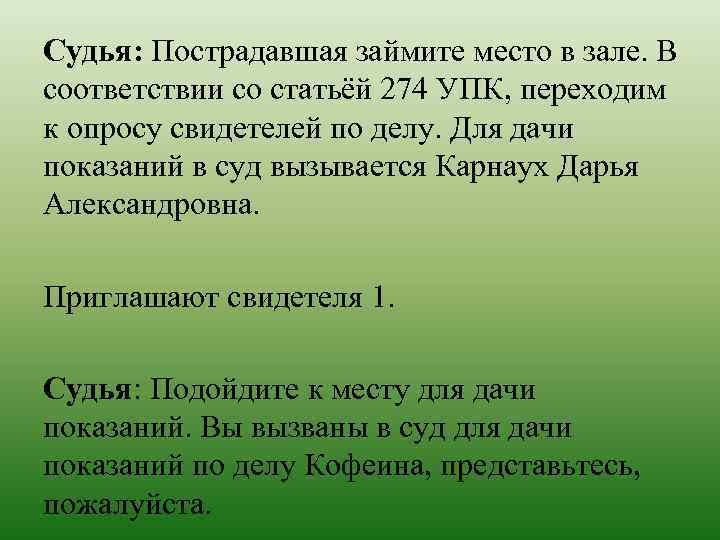Судья: Пострадавшая займите место в зале. В соответствии со статьёй 274 УПК, переходим к