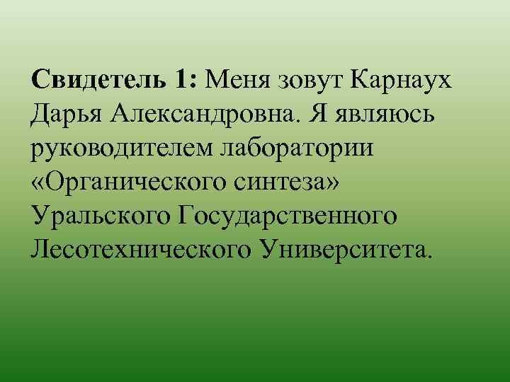 Свидетель 1: Меня зовут Карнаух Дарья Александровна. Я являюсь руководителем лаборатории «Органического синтеза» Уральского