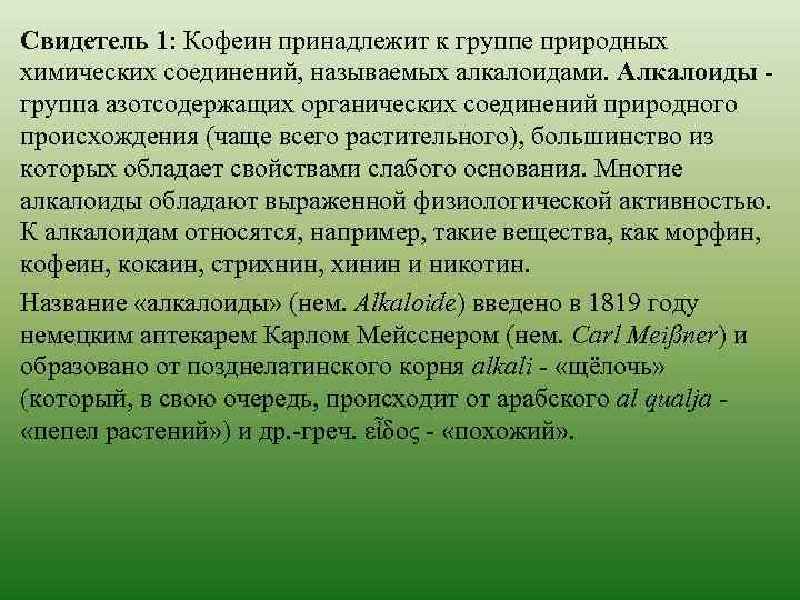 Свидетель 1: Кофеин принадлежит к группе природных химических соединений, называемых алкалоидами. Алкалоиды - группа