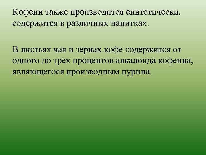 Кофеин также производится синтетически, содержится в различных напитках. В листьях чая и зернах кофе