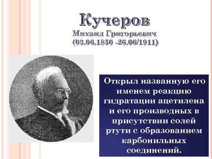 Кучеров Михаил Григорьевич (03. 06. 1850 -26. 06/1911) Открыл названную его именем реакцию гидратации