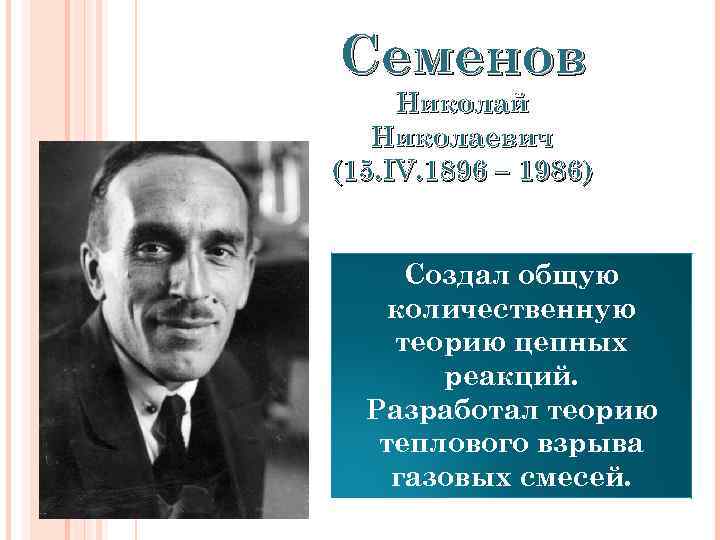 Семенов Николай Николаевич (15. IV. 1896 – 1986) Создал общую количественную теорию цепных реакций.