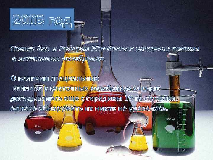 2003 год Питер Эгр и Родерик Мак. Киннон открыли каналы в клеточных мембранах. О