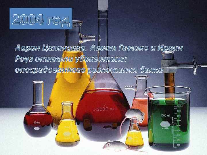 2004 год Аарон Цехановер, Аврам Гершко и Ирвин Роуз открыли убиквитины опосредованного разложения белка