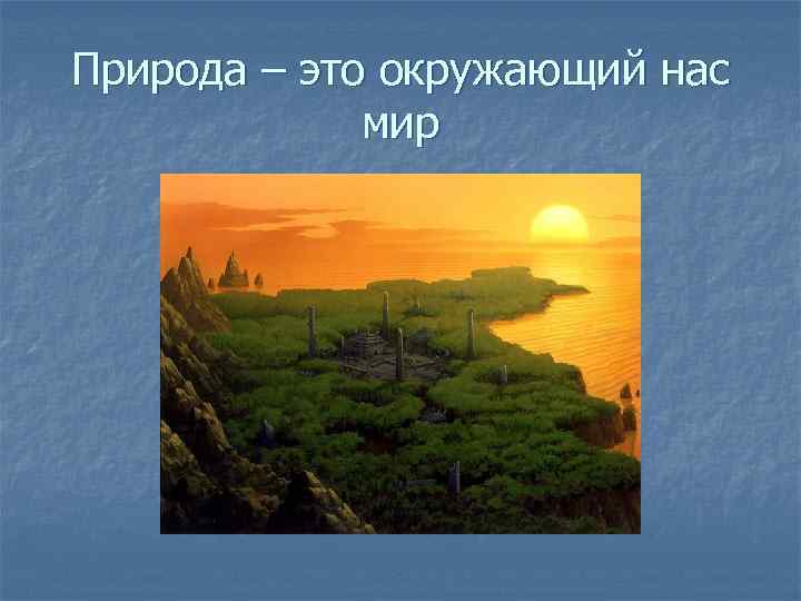 Природа – это окружающий нас мир 