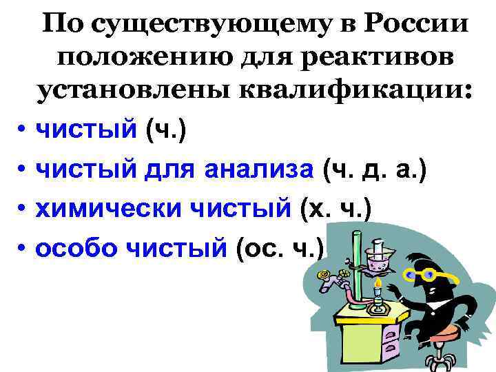  • • По существующему в России положению для реактивов установлены квалификации: чистый (ч.