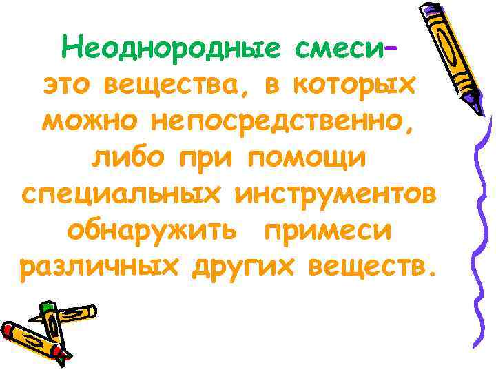 Неоднородные смеси– это вещества, в которых можно непосредственно, либо при помощи специальных инструментов обнаружить