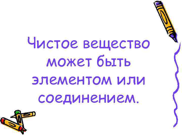 Чистое вещество может быть элементом или соединением. 
