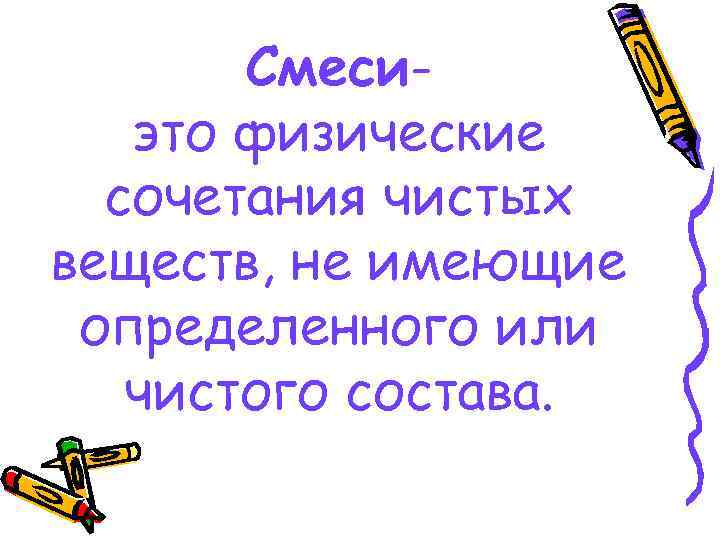 Смесиэто физические сочетания чистых веществ, не имеющие определенного или чистого состава. 
