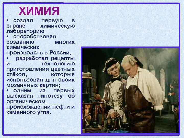 ХИМИЯ • создал первую в стране химическую лабораторию • способствовал созданию многих химических производств