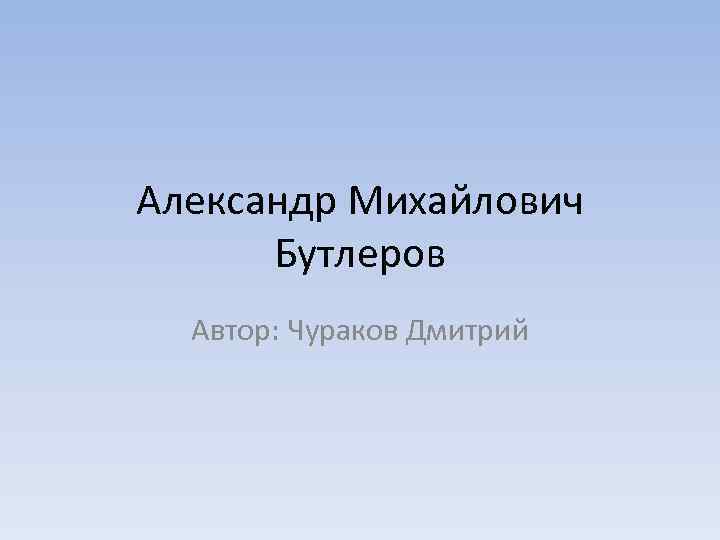 Александр Михайлович Бутлеров Автор: Чураков Дмитрий 