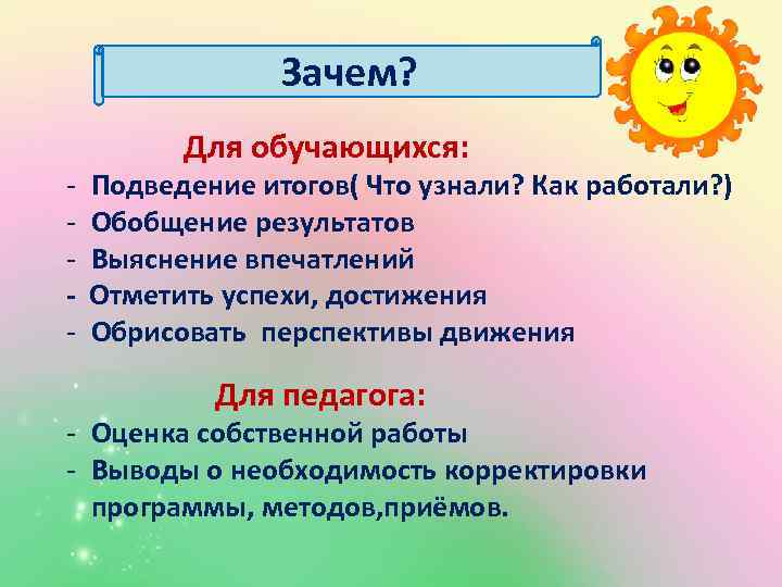 Зачем? - Для обучающихся: Подведение итогов( Что узнали? Как работали? ) Обобщение результатов Выяснение