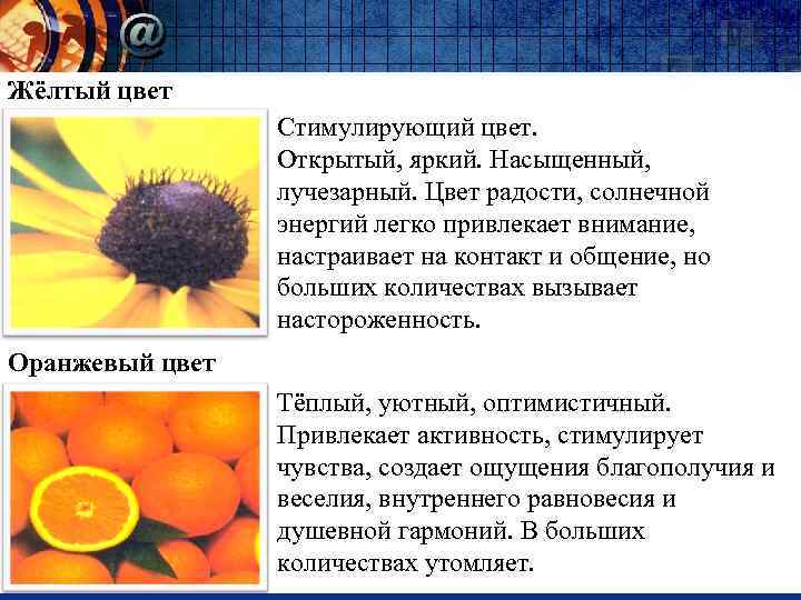 Жёлтый цвет Стимулирующий цвет. Открытый, яркий. Насыщенный, лучезарный. Цвет радости, солнечной энергий легко привлекает