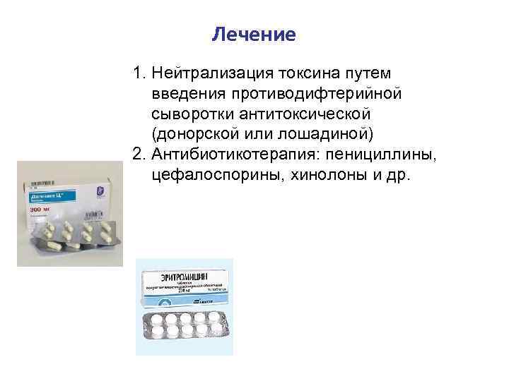Лечение 1. Нейтрализация токсина путем введения противодифтерийной сыворотки антитоксической (донорской или лошадиной) 2. Антибиотикотерапия: