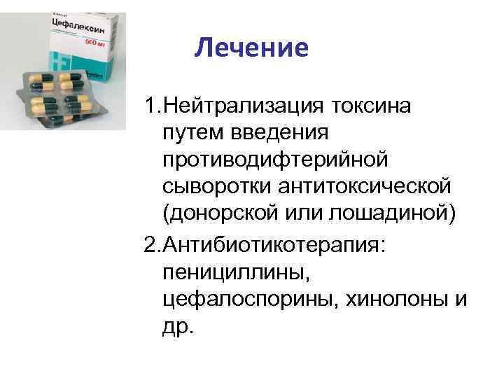 Лечение 1. Нейтрализация токсина путем введения противодифтерийной сыворотки антитоксической (донорской или лошадиной) 2. Антибиотикотерапия: