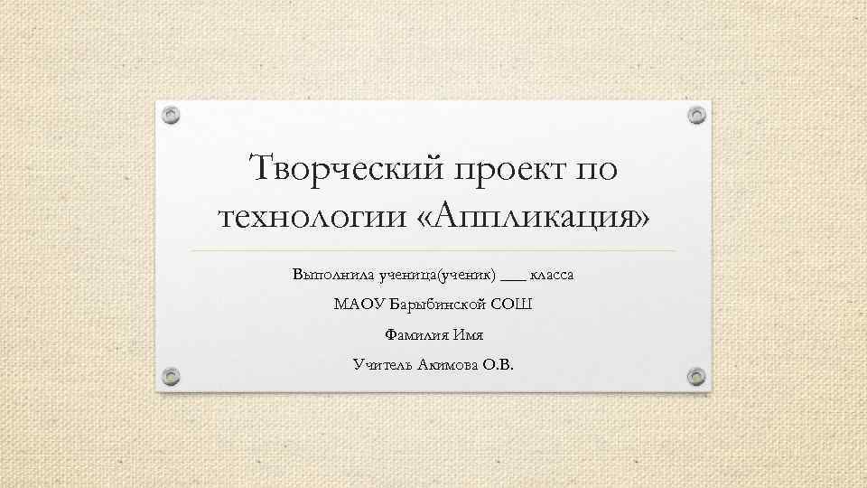 Творческий проект по технологии «Аппликация» Выполнила ученица(ученик) ___ класса МАОУ Барыбинской СОШ Фамилия Имя