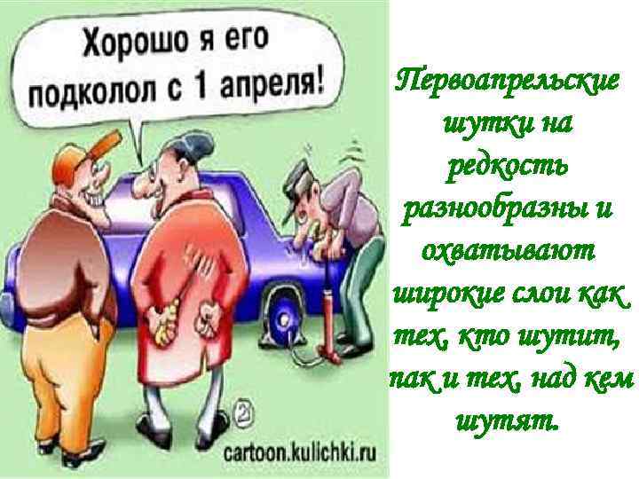 Первоапрельские шутки на редкость разнообразны и охватывают широкие слои как тех, кто шутит, так
