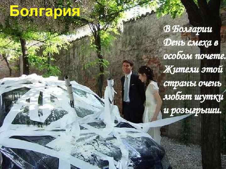 Болгария В Болгарии День смеха в особом почете. Жители этой страны очень любят шутки