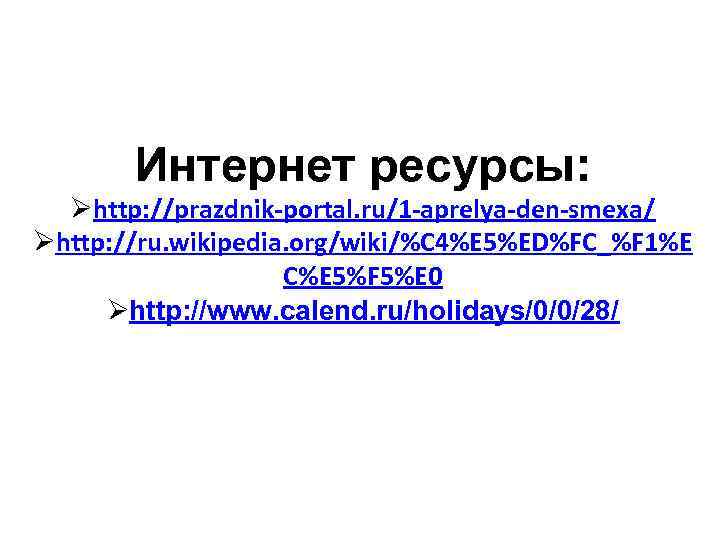 Интернет ресурсы: Øhttp: //prazdnik-portal. ru/1 -aprelya-den-smexa/ Øhttp: //ru. wikipedia. org/wiki/%C 4%E 5%ED%FC_%F 1%E C%E