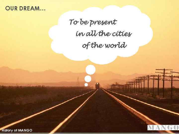 OUR DREAM… To be present in all the cities of the world History of