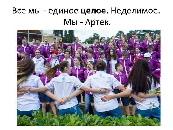 Все мы - единое целое. Неделимое. Мы - Артек. 