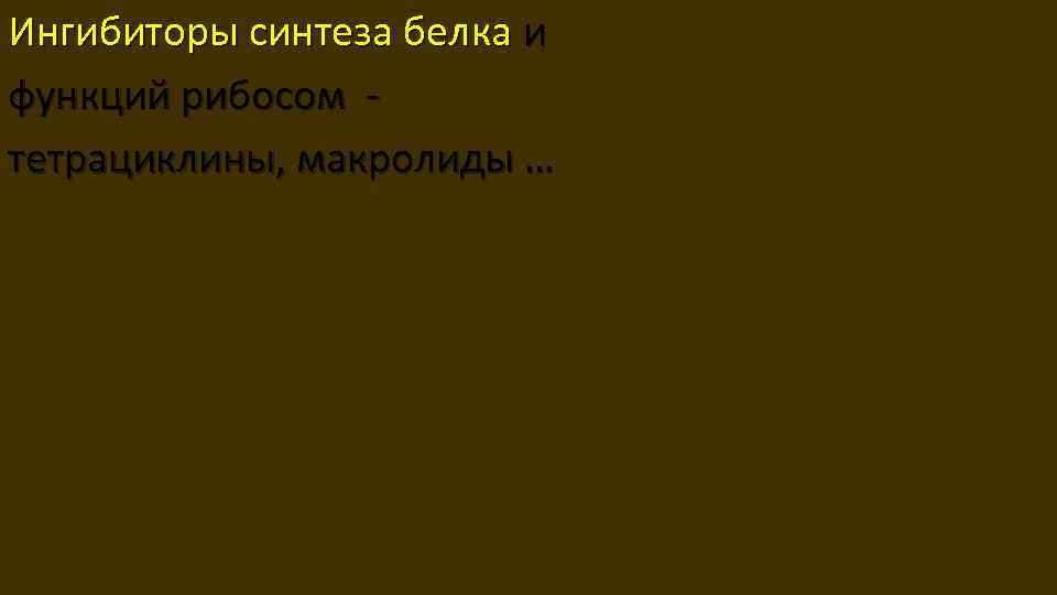Ингибиторы синтеза белка и функций рибосом - тетрациклины, макролиды … http: //www. xumuk. ru/encyklopedia/306.
