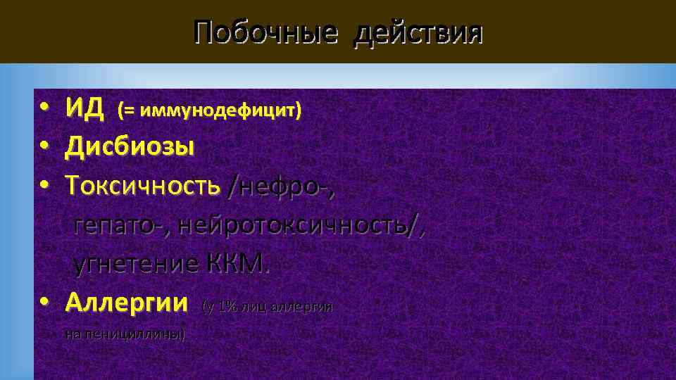 Побочные действия • ИД (= иммунодефицит) • Дисбиозы • Токсичность /нефро-, гепато-, нейротоксичность/, угнетение