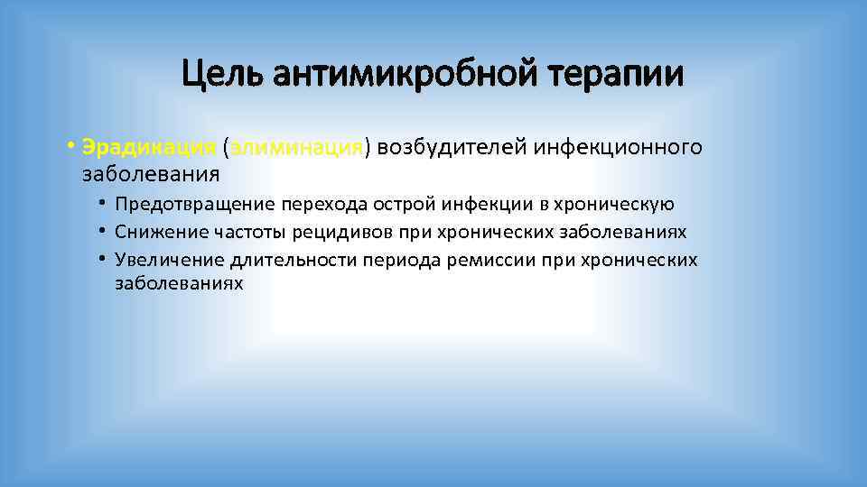 Цель антимикробной терапии • Эрадикация (элиминация) возбудителей инфекционного заболевания • • • Предотвращение перехода