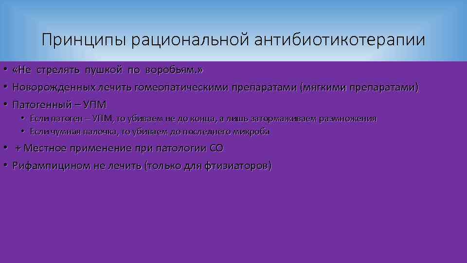 Принципы рациональной антибиотикотерапии • «Не стрелять пушкой по воробьям. » • Новорожденных лечить гомеопатическими