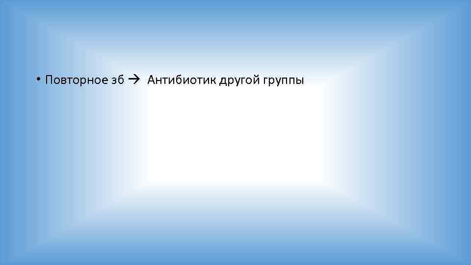  • Повторное зб Антибиотик другой группы 