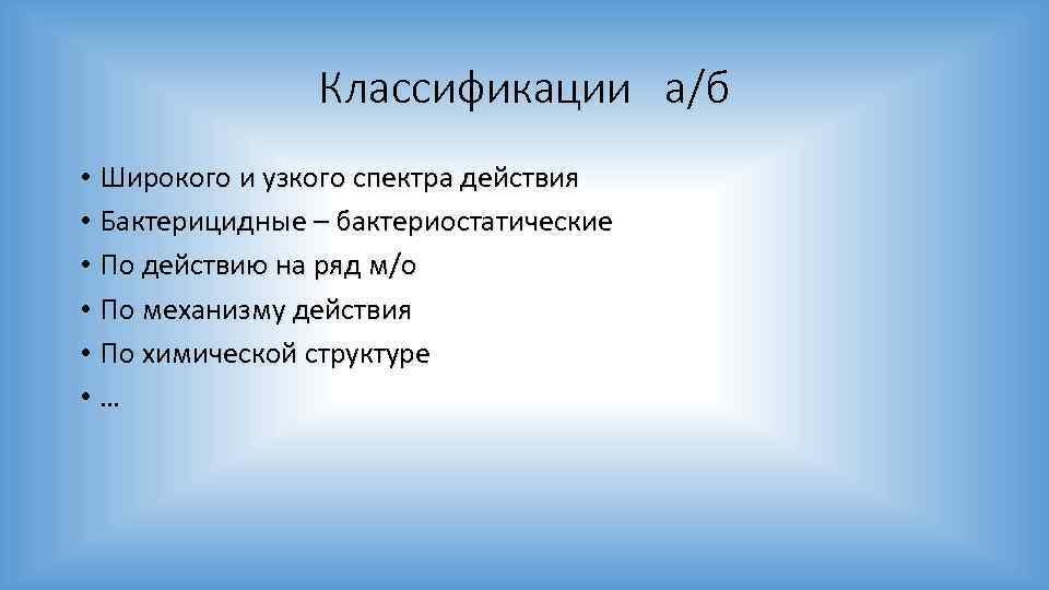 Классификации а/б • Широкого и узкого спектра действия • Бактерицидные – бактериостатические • По