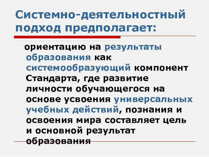 Системно-деятельностный подход предполагает: ориентацию на результаты образования как системообразующий компонент Стандарта, где развитие личности