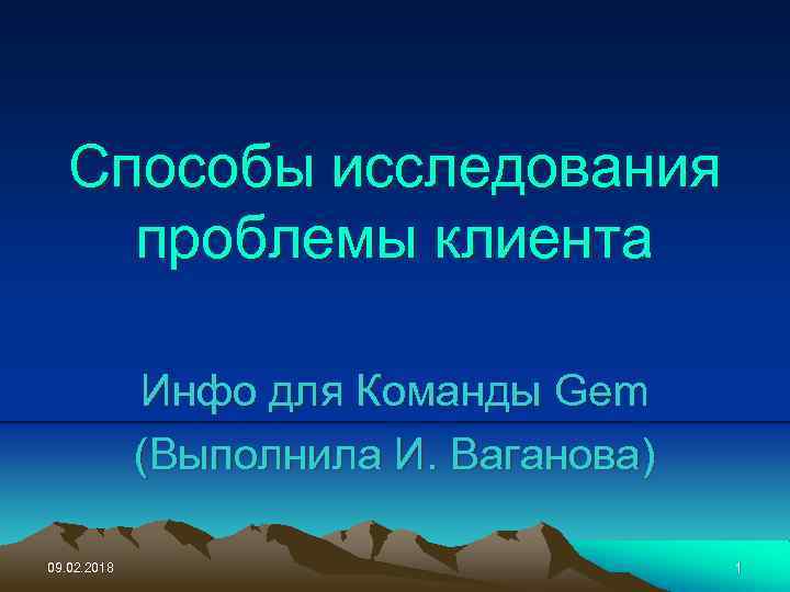 Способы исследования проблемы клиента Инфо для Команды Gem (Выполнила И. Ваганова) 09. 02. 2018