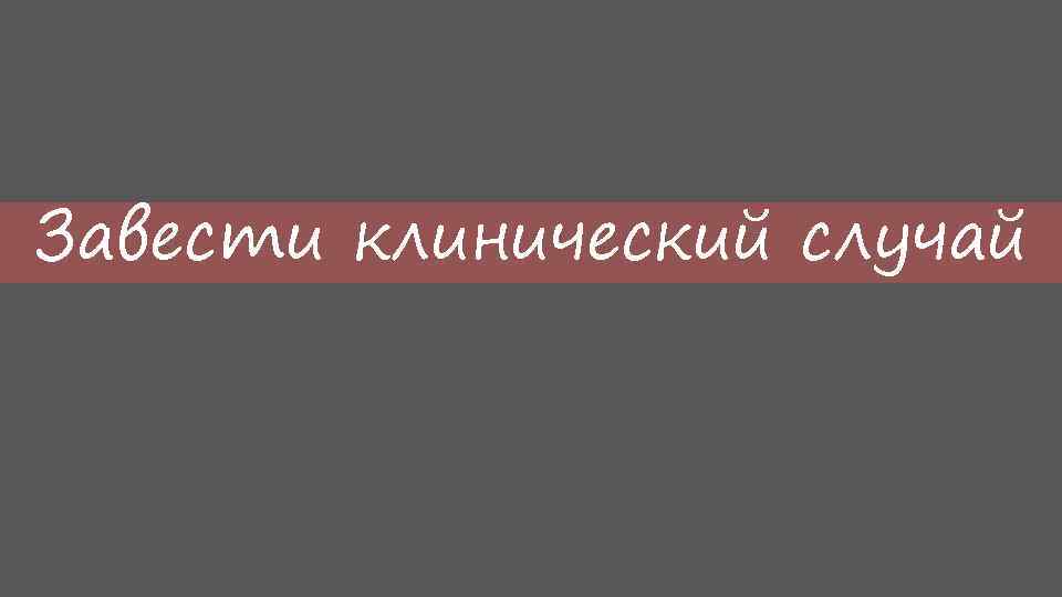 Завести клинический случай 