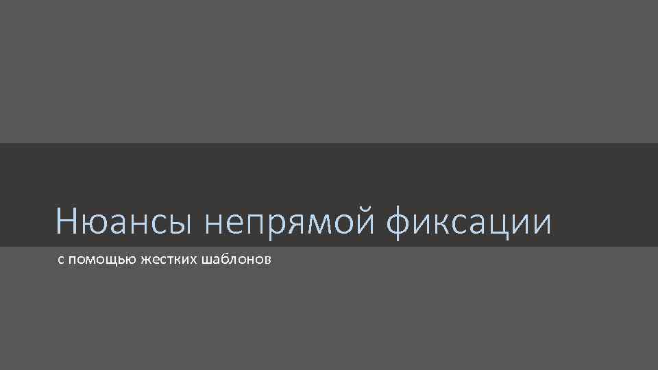 Нюансы непрямой фиксации с помощью жестких шаблонов 