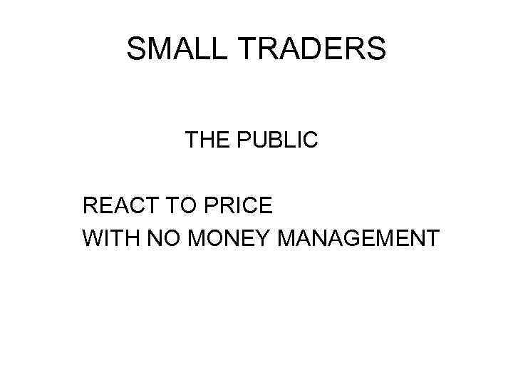 SMALL TRADERS THE PUBLIC REACT TO PRICE WITH NO MONEY MANAGEMENT 