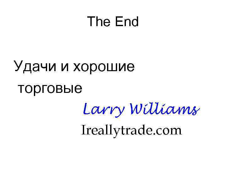 The End Удачи и хорошие торговые Larry Williams Ireallytrade. com 