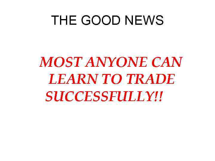 THE GOOD NEWS MOST ANYONE CAN LEARN TO TRADE SUCCESSFULLY!! 