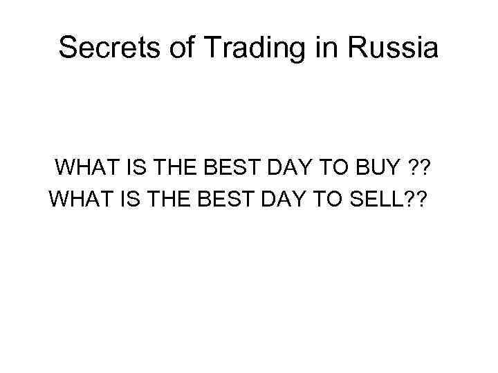 Secrets of Trading in Russia WHAT IS THE BEST DAY TO BUY ? ?