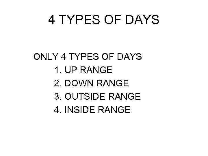 4 TYPES OF DAYS ONLY 4 TYPES OF DAYS 1. UP RANGE 2. DOWN