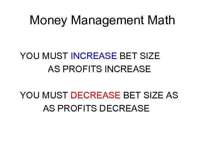 Money Management Math YOU MUST INCREASE BET SIZE AS PROFITS INCREASE YOU MUST DECREASE