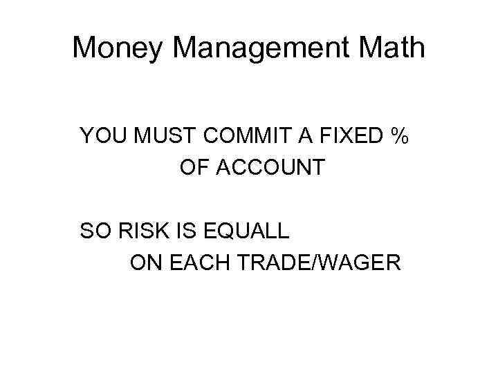 Money Management Math YOU MUST COMMIT A FIXED % OF ACCOUNT SO RISK IS