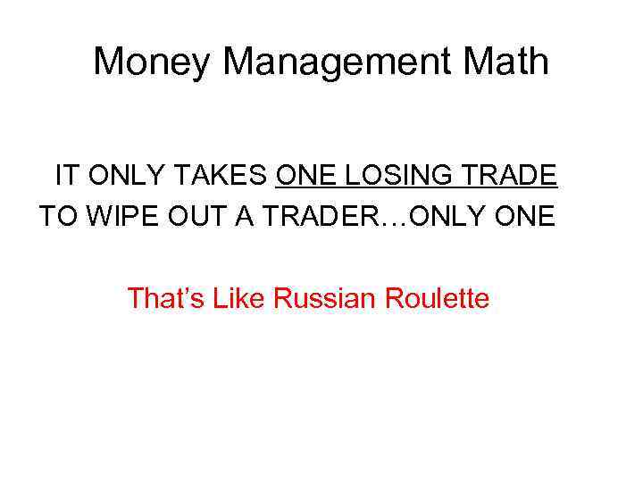 Money Management Math IT ONLY TAKES ONE LOSING TRADE TO WIPE OUT A TRADER…ONLY