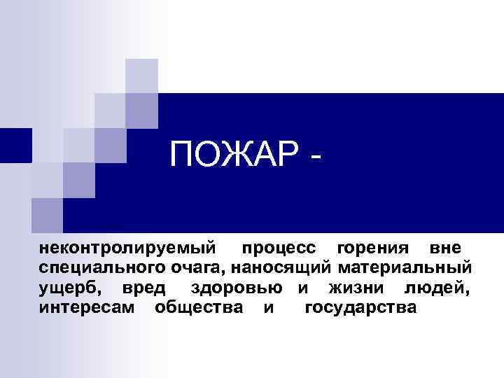 ПОЖАР неконтролируемый процесс горения вне специального очага, наносящий материальный ущерб, вред здоровью и жизни