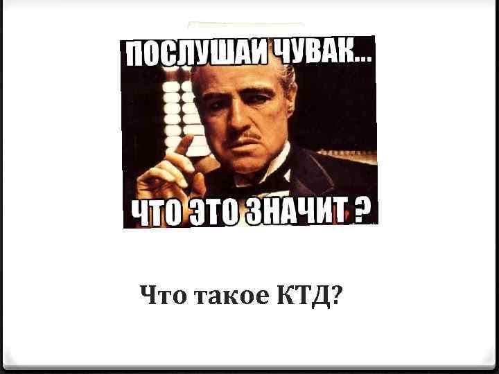 Что такое КТД? 