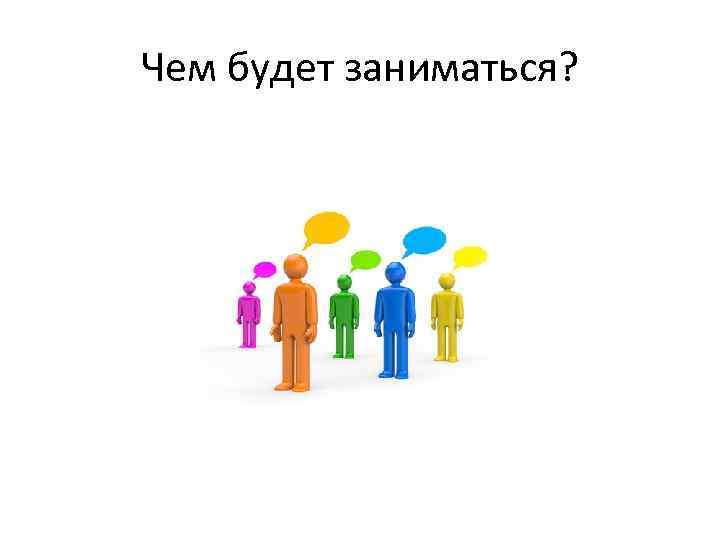 Чем будет заниматься? 