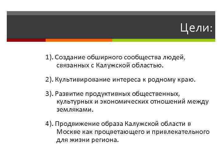 Цели: 1). Создание обширного сообщества людей, связанных с Калужской областью. 2). Культивирование интереса к