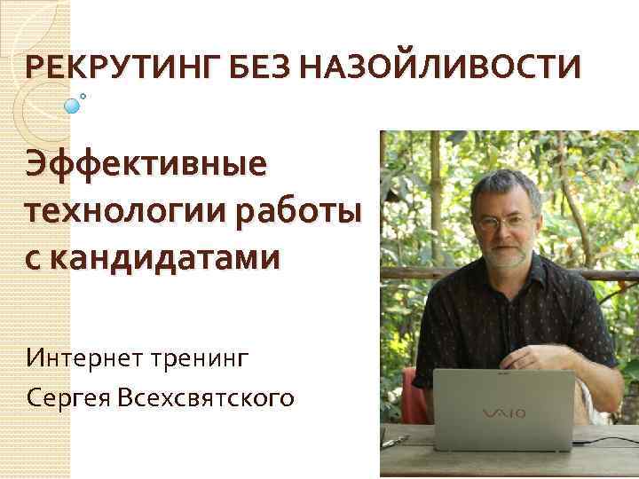 РЕКРУТИНГ БЕЗ НАЗОЙЛИВОСТИ Эффективные технологии работы с кандидатами Интернет тренинг Сергея Всехсвятского 